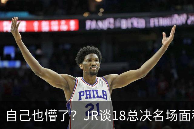 自己也懵了？JR谈18总决名场面称当时打平！几年前曾承认以为领先